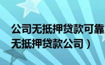 公司无抵押贷款可靠吗?（如何有效选择正规无抵押贷款公司）