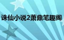 诛仙小说2萧鼎笔趣阁（诛仙2小说萧鼎完结）