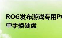 ROG发布游戏专用PC主机顶级硬件配置支持单手换硬盘