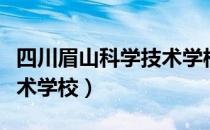 四川眉山科学技术学校属性（四川眉山科学技术学校）