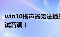 win10扬声器无法播放测试音调（无法播放测试音调）