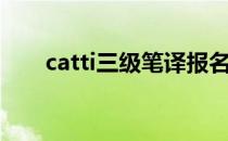 catti三级笔译报名时间（catti三级）