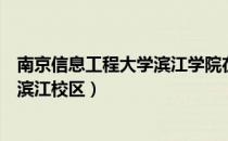 南京信息工程大学滨江学院在哪个校区（南京信息工程大学滨江校区）