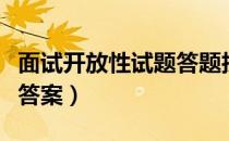 面试开放性试题答题技巧（面试开放性问题及答案）