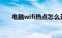 电脑wifi热点怎么开（电脑wifi热点）