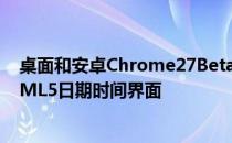 桌面和安卓Chrome27Beta在线速度提升5% 更简洁的HTML5日期时间界面