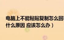 电脑上不能粘贴复制怎么回事（电脑能复制 而不能粘贴 是什么原因 应该怎么办）