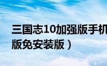 三国志10加强版手机版（三国志10威力加强版免安装版）