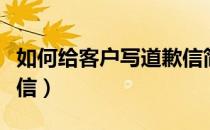 如何给客户写道歉信简短（如何给客户写道歉信）