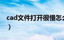 cad文件打开很慢怎么办（cad打开文件很慢）