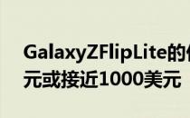 GalaxyZFlipLite的价格很容易低于1000美元或接近1000美元