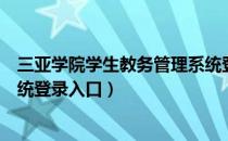 三亚学院学生教务管理系统登录入口（三亚学院教务管理系统登录入口）