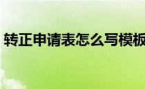 转正申请表怎么写模板（转正申请表怎么写）