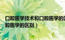 口腔医学技术和口腔医学的区别在哪里（口腔医学技术和口腔医学的区别）