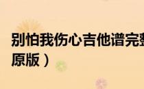 别怕我伤心吉他谱完整版（别怕我伤心吉他谱原版）