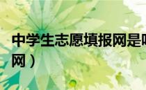 中学生志愿填报网是咋回事（中学生志愿填报网）