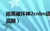 暗黑破坏神2cnbn战网（暗黑破坏神2impk战网）