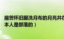 魔兽怀旧服洗月布的月亮井在哪（洗月布的月亮井在那里有 本人是部落的）