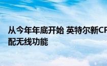 从今年年底开始 英特尔新CPU将集成Wi-Fi所有电脑都将标配无线功能