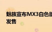 魅族宣布MX3白色版将于12月2日起在官网发售