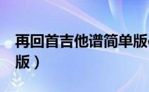 再回首吉他谱简单版c调（再回首吉他谱简单版）