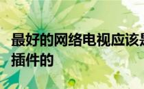 最好的网络电视应该是高清、高速、无卡、无插件的