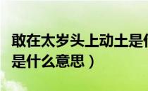 敢在太岁头上动土是什么意思（太岁头上动土是什么意思）