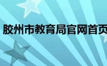 胶州市教育局官网首页（胶州市教育局官网）