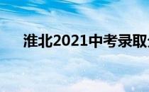 淮北2021中考录取分数线（淮北局中）