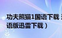 功夫熊猫1国语下载 迅雷下载（功夫熊猫1国语版迅雷下载）