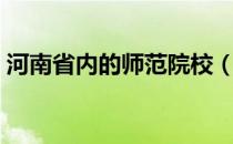 河南省内的师范院校（河南省内师范类院校）