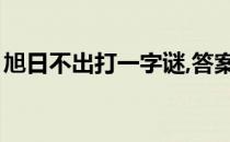 旭日不出打一字谜,答案（旭日不出打一字谜）