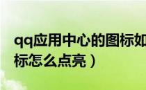 qq应用中心的图标如何点亮（qq应用中心图标怎么点亮）