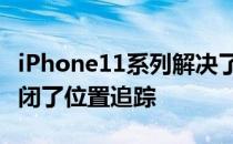 iPhone11系列解决了一个大问题 终于彻底关闭了位置追踪