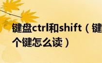 键盘ctrl和shift（键盘上的Ctrl Alt Shift三个键怎么读）