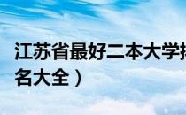 江苏省最好二本大学排名（江苏省二本大学排名大全）