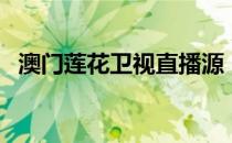 澳门莲花卫视直播源（澳门莲花卫视直播）