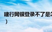 建行网银登录不了是怎么回事（建行网银登录）