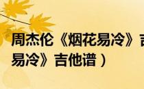 周杰伦《烟花易冷》吉他谱子（周杰伦《烟花易冷》吉他谱）