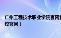 广州工程技术职业学院官网我的大学（广州工程技术职业学校官网）