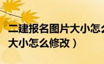 二建报名图片大小怎么修改啊（二建报名图片大小怎么修改）