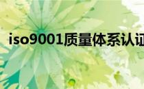 iso9001质量体系认证机构（iso管理体系）