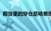 期货里的穿仓是啥意思?（期货穿仓怎么办）