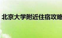 北京大学附近住宿攻略（北京大学附近住宿）