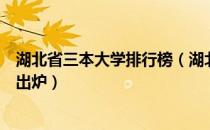 湖北省三本大学排行榜（湖北省三本大学排名及分数线最新出炉）