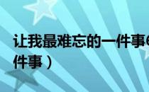 让我最难忘的一件事600字（让我最难忘的一件事）