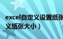 excel自定义设置纸张大小（EXCEL 如何自定义纸张大小）