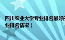 四川农业大学专业排名最好的专业有哪些（四川农业大学专业排名情况）