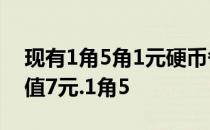 现有1角5角1元硬币各10枚从中取出15枚共值7元.1角5