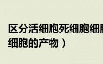 区分活细胞死细胞细胞的产物（活细胞死细胞细胞的产物）